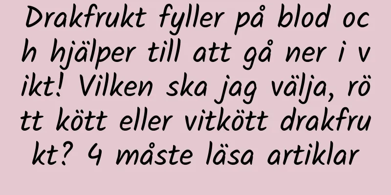 Drakfrukt fyller på blod och hjälper till att gå ner i vikt! Vilken ska jag välja, rött kött eller vitkött drakfrukt? 4 måste läsa artiklar