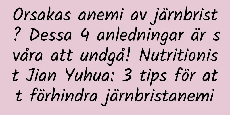 Orsakas anemi av järnbrist? Dessa 4 anledningar är svåra att undgå! Nutritionist Jian Yuhua: 3 tips för att förhindra järnbristanemi