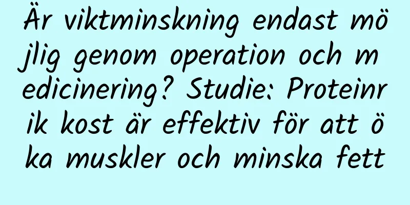 Är viktminskning endast möjlig genom operation och medicinering? Studie: Proteinrik kost är effektiv för att öka muskler och minska fett