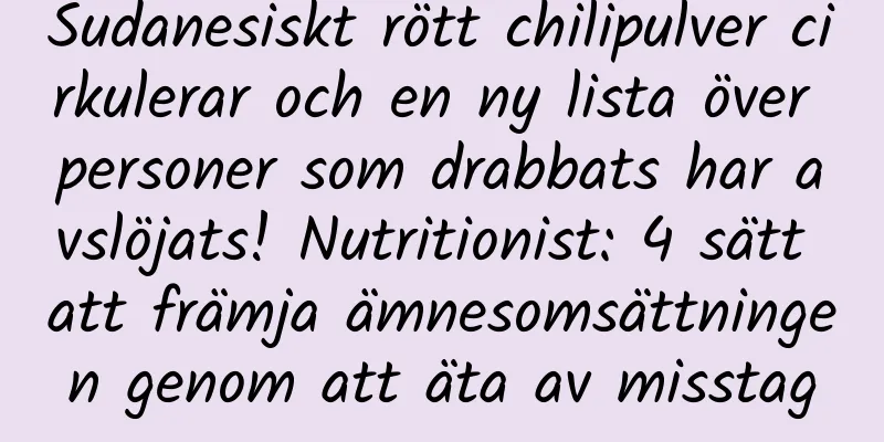 Sudanesiskt rött chilipulver cirkulerar och en ny lista över personer som drabbats har avslöjats! Nutritionist: 4 sätt att främja ämnesomsättningen genom att äta av misstag