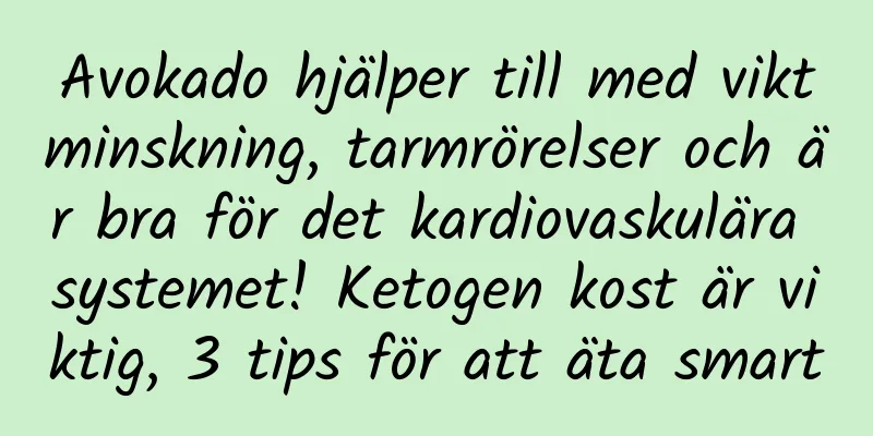 Avokado hjälper till med viktminskning, tarmrörelser och är bra för det kardiovaskulära systemet! Ketogen kost är viktig, 3 tips för att äta smart