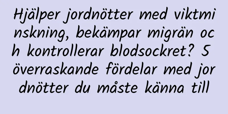 Hjälper jordnötter med viktminskning, bekämpar migrän och kontrollerar blodsockret? 5 överraskande fördelar med jordnötter du måste känna till
