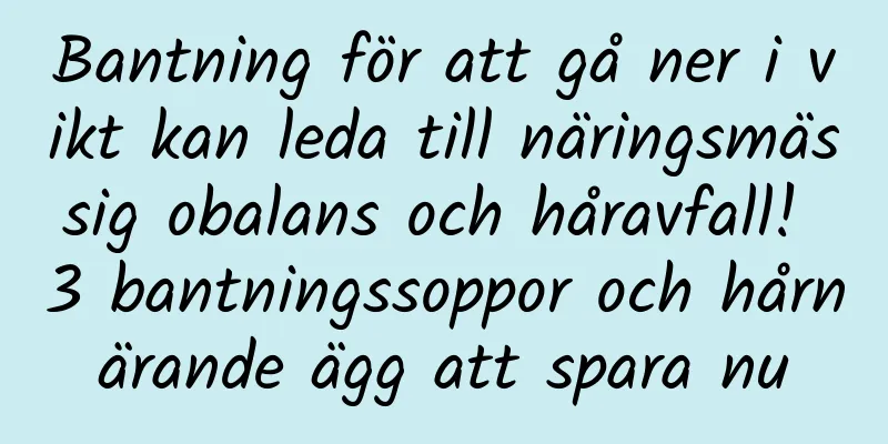 Bantning för att gå ner i vikt kan leda till näringsmässig obalans och håravfall! 3 bantningssoppor och hårnärande ägg att spara nu
