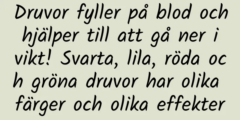Druvor fyller på blod och hjälper till att gå ner i vikt! Svarta, lila, röda och gröna druvor har olika färger och olika effekter