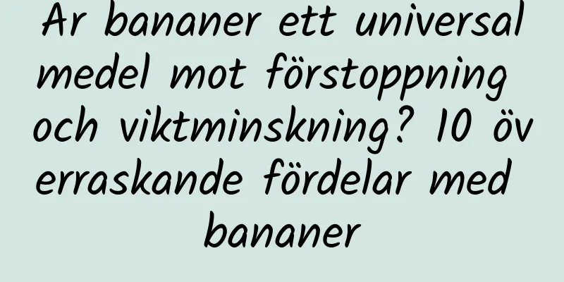 Är bananer ett universalmedel mot förstoppning och viktminskning? 10 överraskande fördelar med bananer