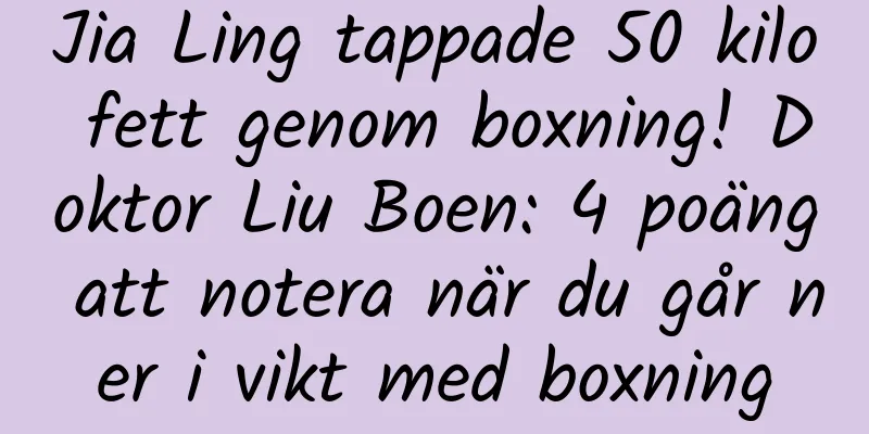 Jia Ling tappade 50 kilo fett genom boxning! Doktor Liu Boen: 4 poäng att notera när du går ner i vikt med boxning