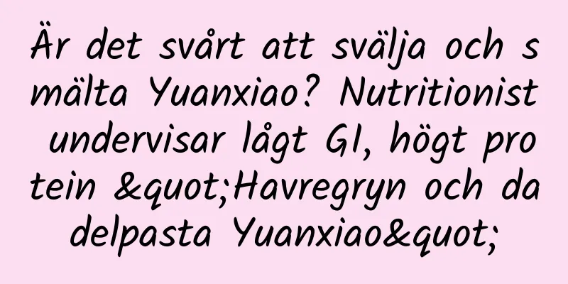 Är det svårt att svälja och smälta Yuanxiao? Nutritionist undervisar lågt GI, högt protein "Havregryn och dadelpasta Yuanxiao"