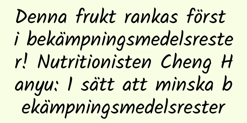 Denna frukt rankas först i bekämpningsmedelsrester! Nutritionisten Cheng Hanyu: 1 sätt att minska bekämpningsmedelsrester