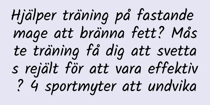 Hjälper träning på fastande mage att bränna fett? Måste träning få dig att svettas rejält för att vara effektiv? 4 sportmyter att undvika