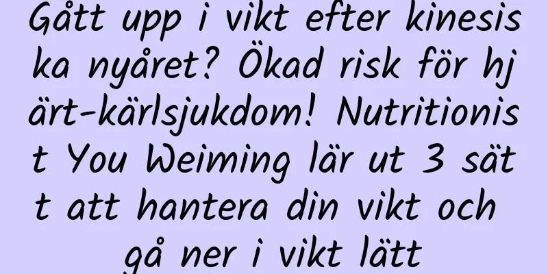 Gått upp i vikt efter kinesiska nyåret? Ökad risk för hjärt-kärlsjukdom! Nutritionist You Weiming lär ut 3 sätt att hantera din vikt och gå ner i vikt lätt