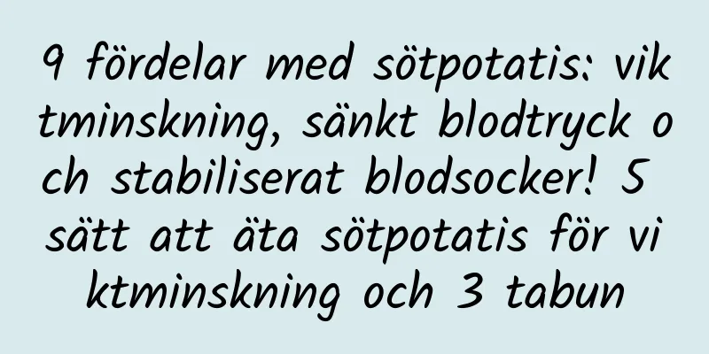 9 fördelar med sötpotatis: viktminskning, sänkt blodtryck och stabiliserat blodsocker! 5 sätt att äta sötpotatis för viktminskning och 3 tabun