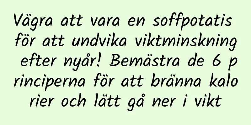 Vägra att vara en soffpotatis för att undvika viktminskning efter nyår! Bemästra de 6 principerna för att bränna kalorier och lätt gå ner i vikt