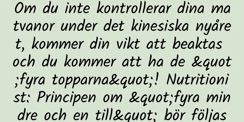 Om du inte kontrollerar dina matvanor under det kinesiska nyåret, kommer din vikt att beaktas och du kommer att ha de "fyra topparna"! Nutritionist: Principen om "fyra mindre och en till" bör följas