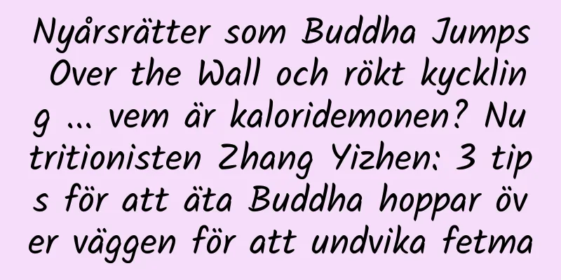 Nyårsrätter som Buddha Jumps Over the Wall och rökt kyckling ... vem är kaloridemonen? Nutritionisten Zhang Yizhen: 3 tips för att äta Buddha hoppar över väggen för att undvika fetma