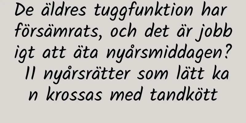 De äldres tuggfunktion har försämrats, och det är jobbigt att äta nyårsmiddagen? 11 nyårsrätter som lätt kan krossas med tandkött