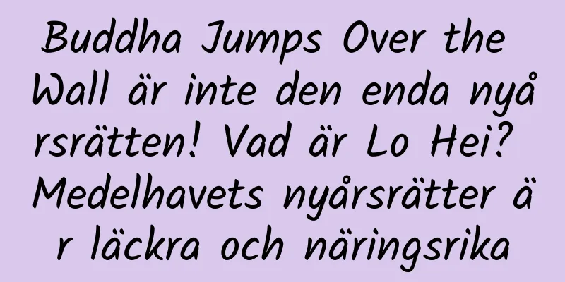 Buddha Jumps Over the Wall är inte den enda nyårsrätten! Vad är Lo Hei? Medelhavets nyårsrätter är läckra och näringsrika