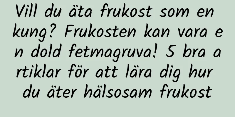 Vill du äta frukost som en kung? Frukosten kan vara en dold fetmagruva! 5 bra artiklar för att lära dig hur du äter hälsosam frukost