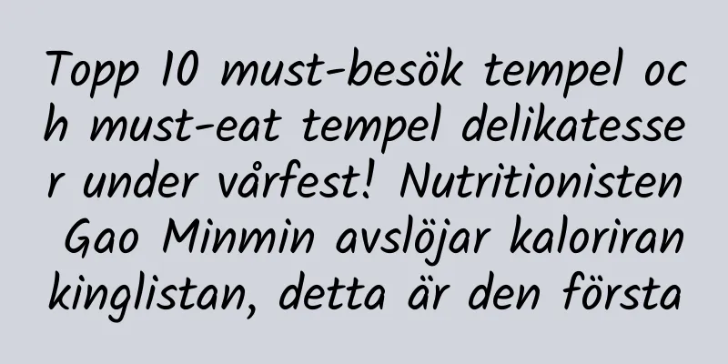 Topp 10 must-besök tempel och must-eat tempel delikatesser under vårfest! Nutritionisten Gao Minmin avslöjar kalorirankinglistan, detta är den första