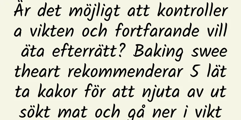 Är det möjligt att kontrollera vikten och fortfarande vill äta efterrätt? Baking sweetheart rekommenderar 5 lätta kakor för att njuta av utsökt mat och gå ner i vikt