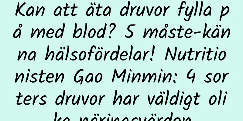 Kan att äta druvor fylla på med blod? 5 måste-känna hälsofördelar! Nutritionisten Gao Minmin: 4 sorters druvor har väldigt olika näringsvärden