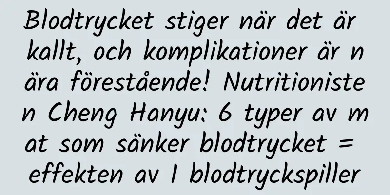 Blodtrycket stiger när det är kallt, och komplikationer är nära förestående! Nutritionisten Cheng Hanyu: 6 typer av mat som sänker blodtrycket = effekten av 1 blodtryckspiller