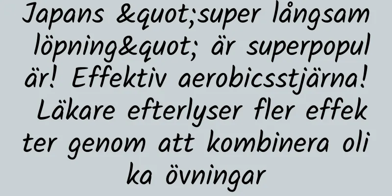 Japans "super långsam löpning" är superpopulär! Effektiv aerobicsstjärna! Läkare efterlyser fler effekter genom att kombinera olika övningar