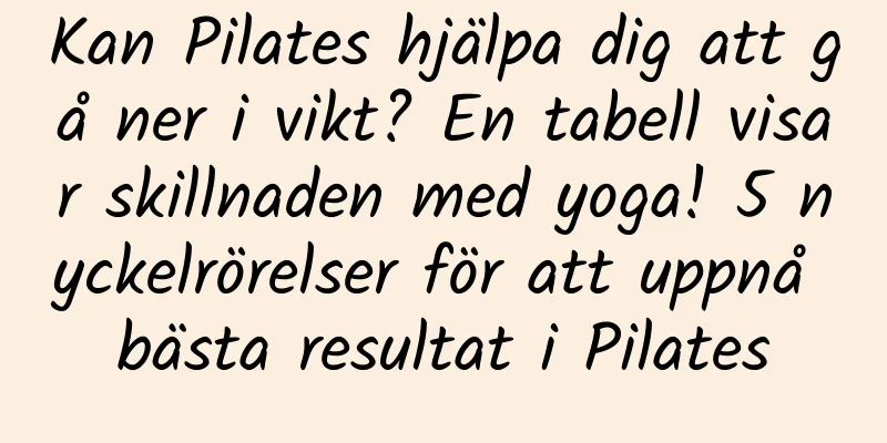 Kan Pilates hjälpa dig att gå ner i vikt? En tabell visar skillnaden med yoga! 5 nyckelrörelser för att uppnå bästa resultat i Pilates