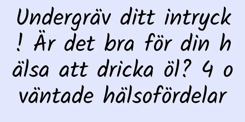 Undergräv ditt intryck! Är det bra för din hälsa att dricka öl? 4 oväntade hälsofördelar