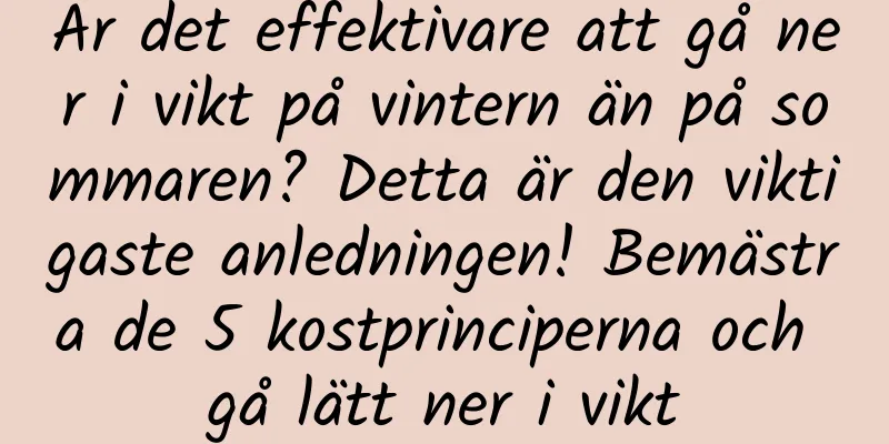 Är det effektivare att gå ner i vikt på vintern än på sommaren? Detta är den viktigaste anledningen! Bemästra de 5 kostprinciperna och gå lätt ner i vikt