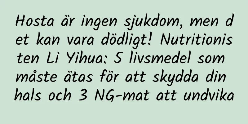 Hosta är ingen sjukdom, men det kan vara dödligt! Nutritionisten Li Yihua: 5 livsmedel som måste ätas för att skydda din hals och 3 NG-mat att undvika