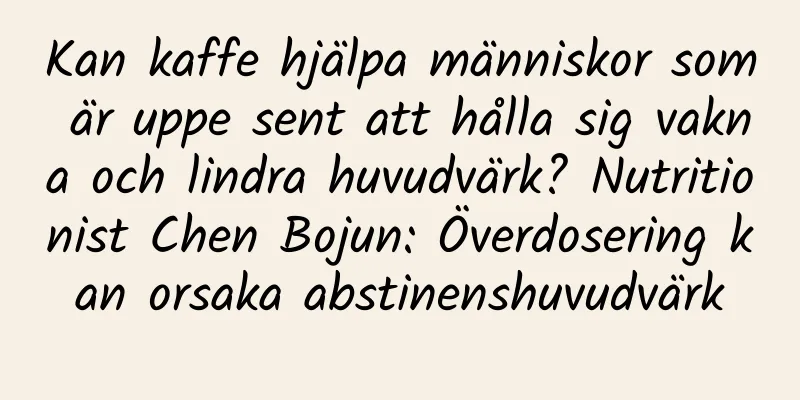 Kan kaffe hjälpa människor som är uppe sent att hålla sig vakna och lindra huvudvärk? Nutritionist Chen Bojun: Överdosering kan orsaka abstinenshuvudvärk