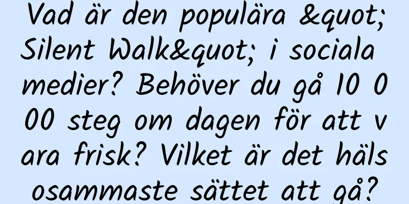 Vad är den populära "Silent Walk" i sociala medier? Behöver du gå 10 000 steg om dagen för att vara frisk? Vilket är det hälsosammaste sättet att gå?