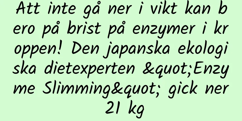 Att inte gå ner i vikt kan bero på brist på enzymer i kroppen! Den japanska ekologiska dietexperten "Enzyme Slimming" gick ner 21 kg