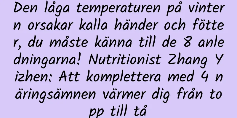 Den låga temperaturen på vintern orsakar kalla händer och fötter, du måste känna till de 8 anledningarna! Nutritionist Zhang Yizhen: Att komplettera med 4 näringsämnen värmer dig från topp till tå