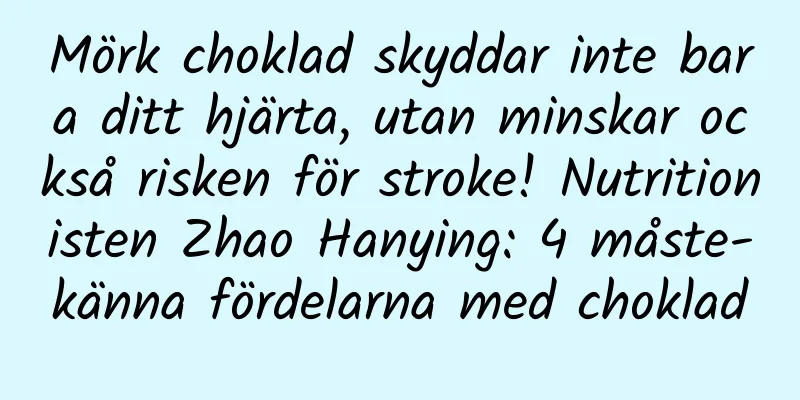 Mörk choklad skyddar inte bara ditt hjärta, utan minskar också risken för stroke! Nutritionisten Zhao Hanying: 4 måste-känna fördelarna med choklad