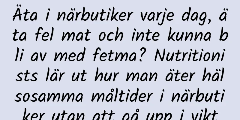 Äta i närbutiker varje dag, äta fel mat och inte kunna bli av med fetma? Nutritionists lär ut hur man äter hälsosamma måltider i närbutiker utan att gå upp i vikt