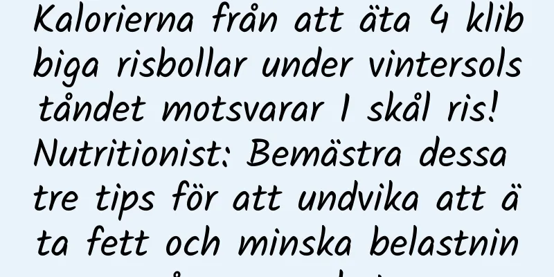 Kalorierna från att äta 4 klibbiga risbollar under vintersolståndet motsvarar 1 skål ris! Nutritionist: Bemästra dessa tre tips för att undvika att äta fett och minska belastningen på mage och tarmar