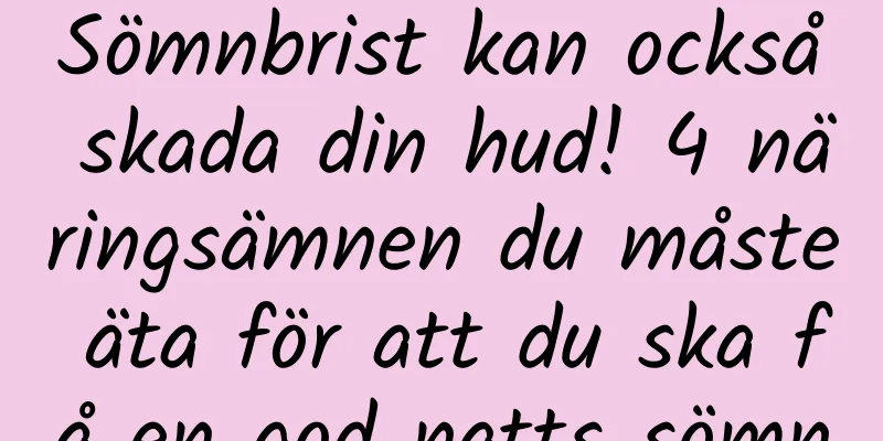Sömnbrist kan också skada din hud! 4 näringsämnen du måste äta för att du ska få en god natts sömn