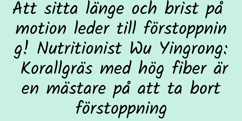 Att sitta länge och brist på motion leder till förstoppning! Nutritionist Wu Yingrong: Korallgräs med hög fiber är en mästare på att ta bort förstoppning