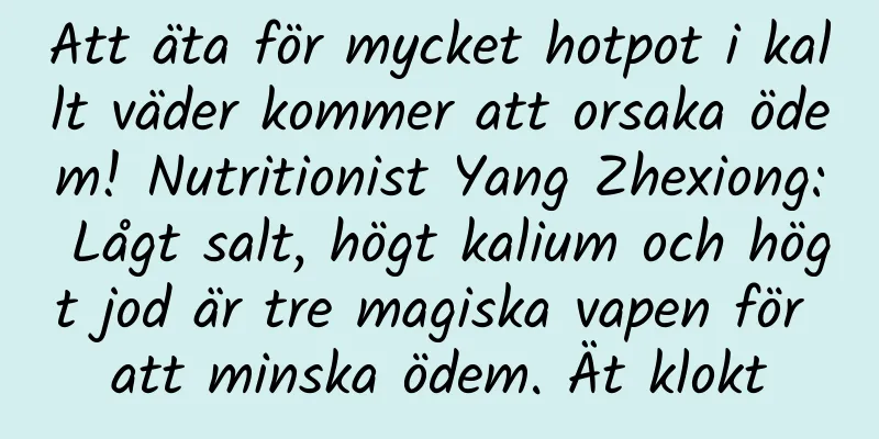 Att äta för mycket hotpot i kallt väder kommer att orsaka ödem! Nutritionist Yang Zhexiong: Lågt salt, högt kalium och högt jod är tre magiska vapen för att minska ödem. Ät klokt