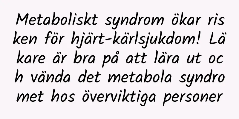 Metaboliskt syndrom ökar risken för hjärt-kärlsjukdom! Läkare är bra på att lära ut och vända det metabola syndromet hos överviktiga personer