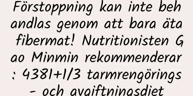 Förstoppning kan inte behandlas genom att bara äta fibermat! Nutritionisten Gao Minmin rekommenderar: 4381+1/3 tarmrengörings- och avgiftningsdiet
