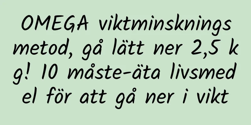 OMEGA viktminskningsmetod, gå lätt ner 2,5 kg! 10 måste-äta livsmedel för att gå ner i vikt