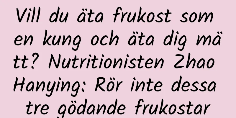 Vill du äta frukost som en kung och äta dig mätt? Nutritionisten Zhao Hanying: Rör inte dessa tre gödande frukostar