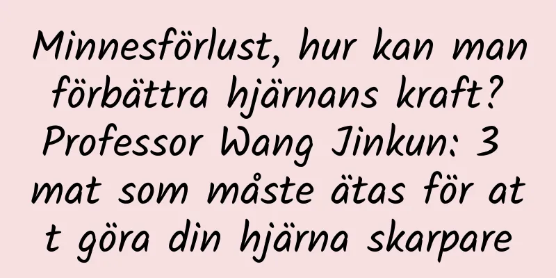 Minnesförlust, hur kan man förbättra hjärnans kraft? Professor Wang Jinkun: 3 mat som måste ätas för att göra din hjärna skarpare