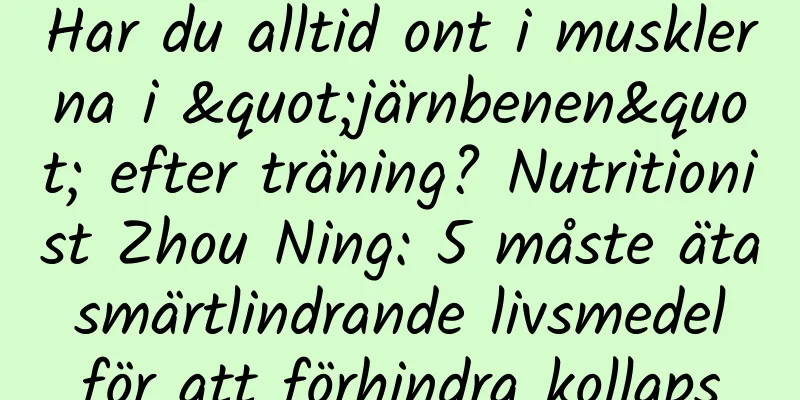 Har du alltid ont i musklerna i "järnbenen" efter träning? Nutritionist Zhou Ning: 5 måste äta smärtlindrande livsmedel för att förhindra kollaps