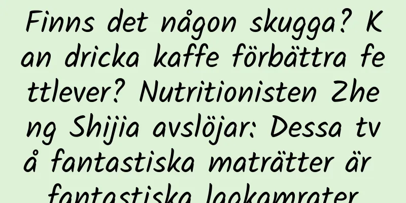 Finns det någon skugga? Kan dricka kaffe förbättra fettlever? Nutritionisten Zheng Shijia avslöjar: Dessa två fantastiska maträtter är fantastiska lagkamrater