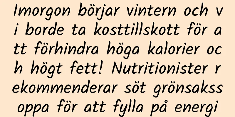 Imorgon börjar vintern och vi borde ta kosttillskott för att förhindra höga kalorier och högt fett! Nutritionister rekommenderar söt grönsakssoppa för att fylla på energi