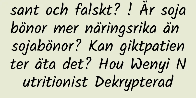 sant och falskt? ! Är sojabönor mer näringsrika än sojabönor? Kan giktpatienter äta det? Hou Wenyi Nutritionist Dekrypterad