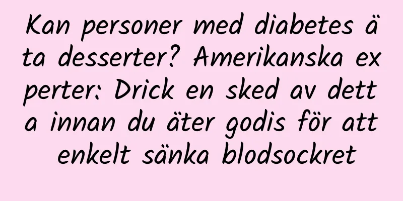 Kan personer med diabetes äta desserter? Amerikanska experter: Drick en sked av detta innan du äter godis för att enkelt sänka blodsockret
